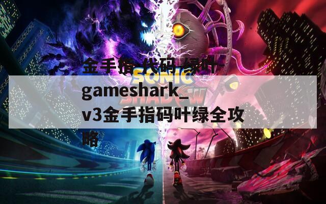 金手指 代码 绿叶-gameshark_v3金手指码叶绿全攻略