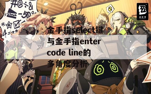 金手指select键与金手指enter code line的多角度分析