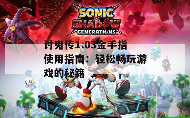 讨鬼传1.03金手指使用指南：轻松畅玩游戏的秘籍