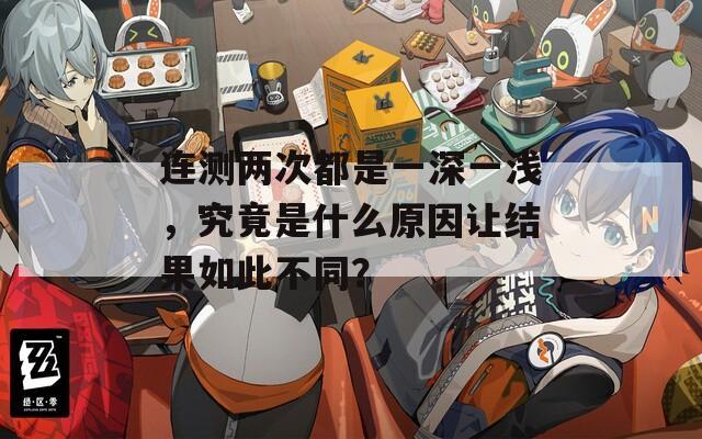 连测两次都是一深一浅，究竟是什么原因让结果如此不同？