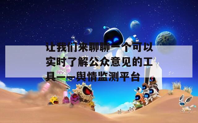 让我们来聊聊一个可以实时了解公众意见的工具——舆情监测平台