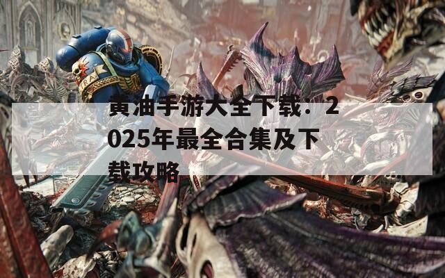 黄油手游大全下载：2025年最全合集及下载攻略