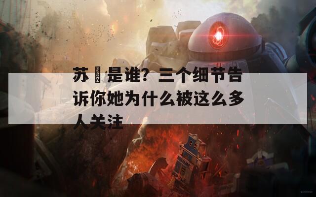 苏玥是谁？三个细节告诉你她为什么被这么多人关注