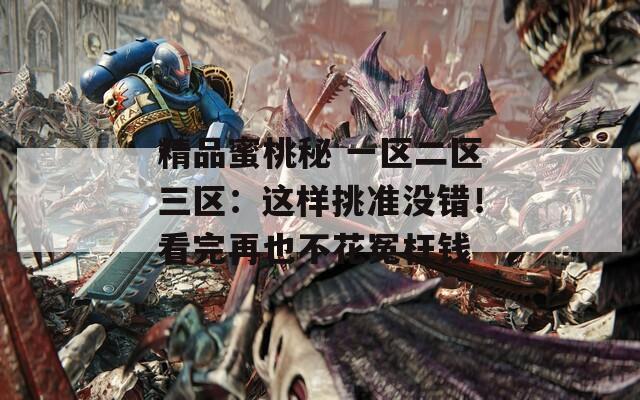 精品蜜桃秘 一区二区三区：这样挑准没错！看完再也不花冤枉钱