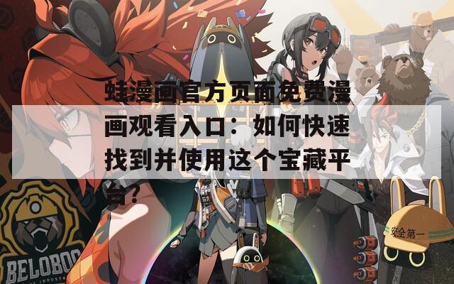 蛙漫画官方页面免费漫画观看入口：如何快速找到并使用这个宝藏平台？