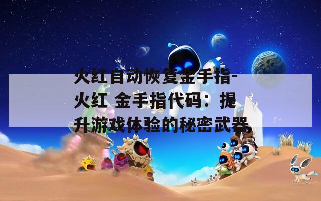 火红自动恢复金手指-火红 金手指代码：提升游戏体验的秘密武器