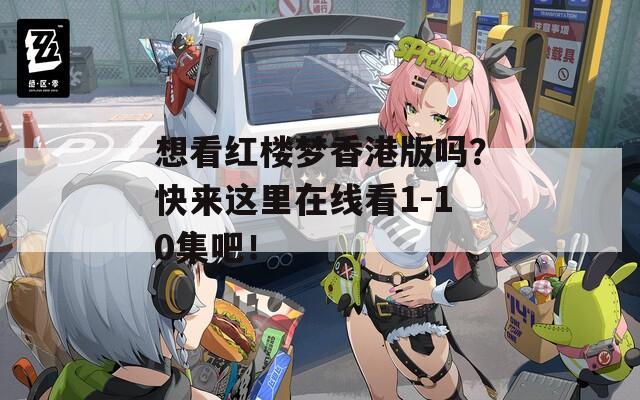 想看红楼梦香港版吗？快来这里在线看1-10集吧！