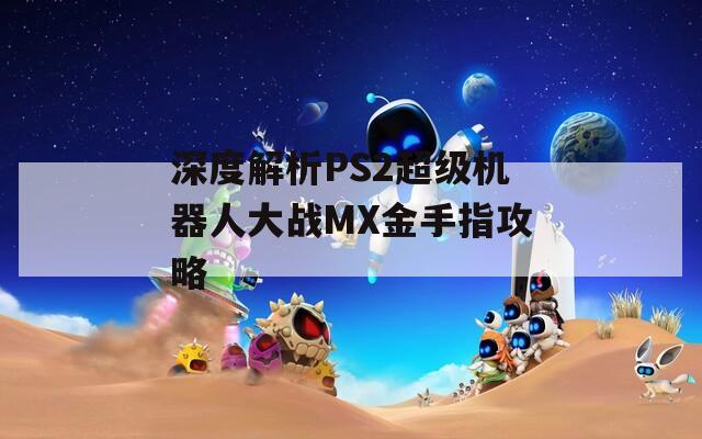 深度解析PS2超级机器人大战MX金手指攻略