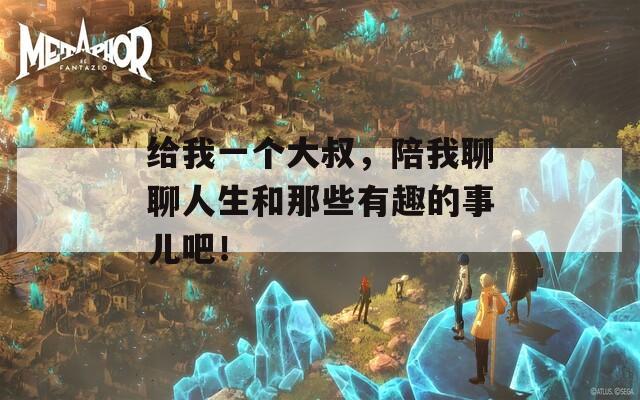 给我一个大叔，陪我聊聊人生和那些有趣的事儿吧！