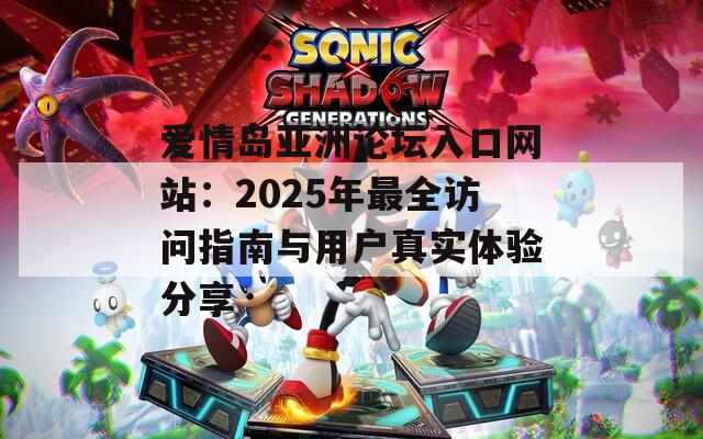 爱情岛亚洲论坛入口网站：2025年最全访问指南与用户真实体验分享