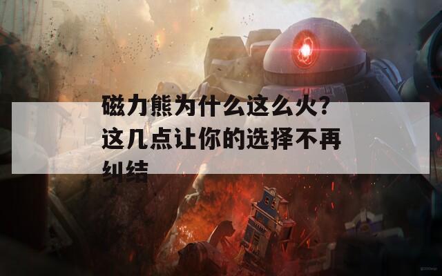 磁力熊为什么这么火？这几点让你的选择不再纠结
