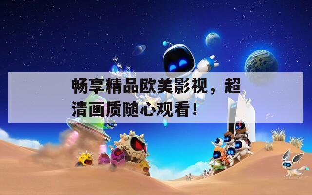 畅享精品欧美影视，超清画质随心观看！