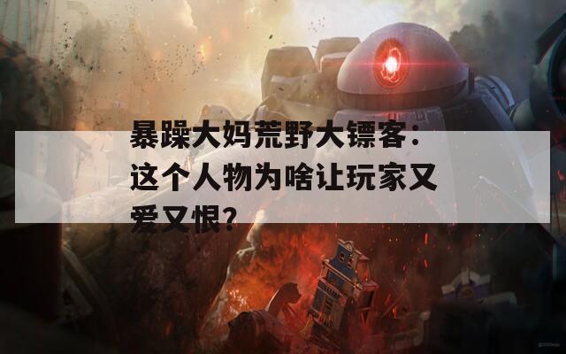 暴躁大妈荒野大镖客：这个人物为啥让玩家又爱又恨？