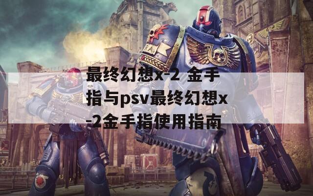 最终幻想x-2 金手指与psv最终幻想x-2金手指使用指南