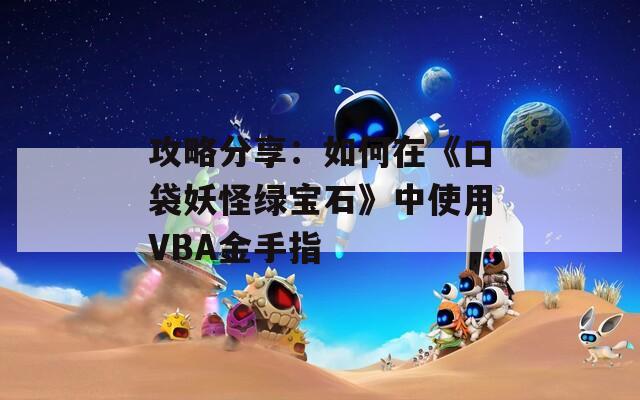 攻略分享：如何在《口袋妖怪绿宝石》中使用VBA金手指