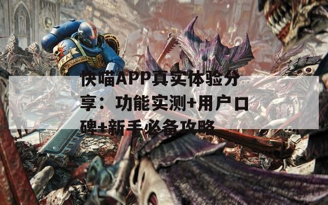 快喵APP真实体验分享：功能实测+用户口碑+新手必备攻略