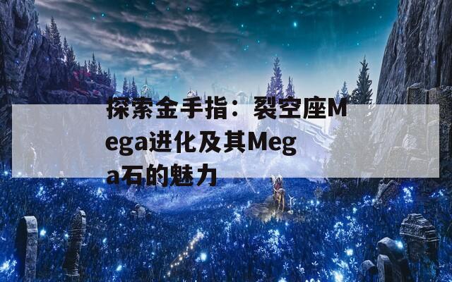 探索金手指：裂空座Mega进化及其Mega石的魅力