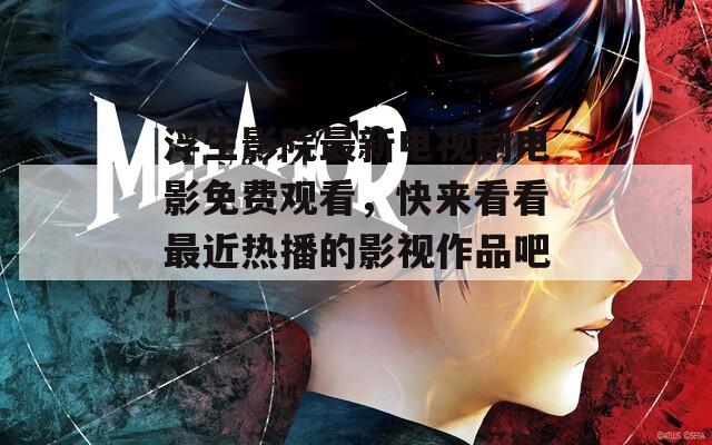 浮生影院最新电视剧电影免费观看，快来看看最近热播的影视作品吧！