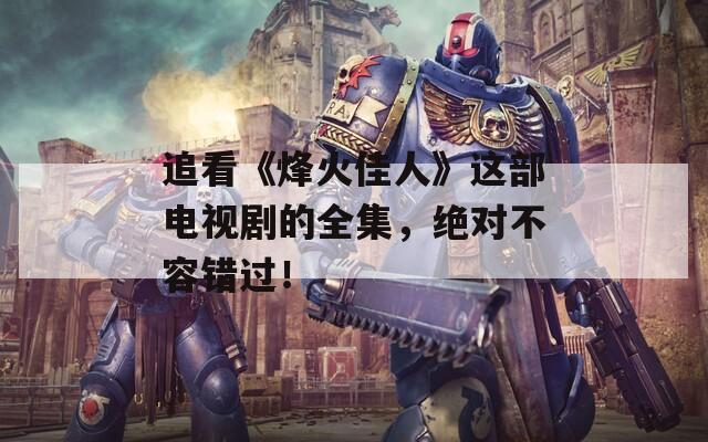 追看《烽火佳人》这部电视剧的全集，绝对不容错过！