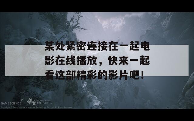 某处紧密连接在一起电影在线播放，快来一起看这部精彩的影片吧！