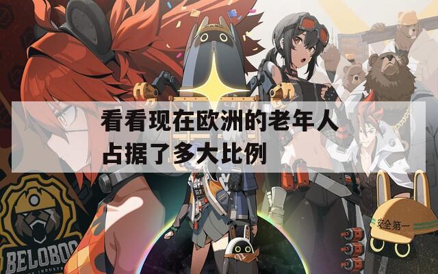 看看现在欧洲的老年人占据了多大比例