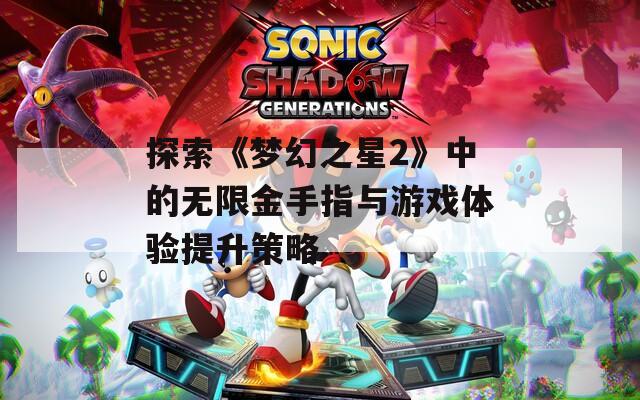 探索《梦幻之星2》中的无限金手指与游戏体验提升策略