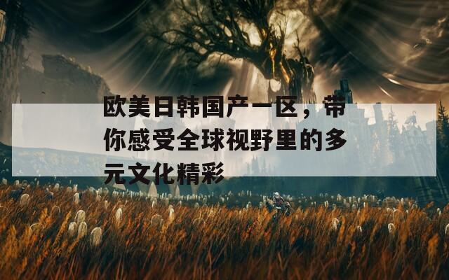欧美日韩国产一区，带你感受全球视野里的多元文化精彩