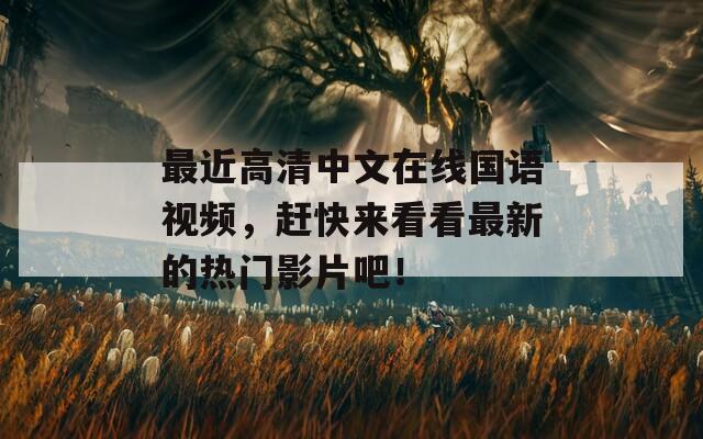 最近高清中文在线国语视频，赶快来看看最新的热门影片吧！