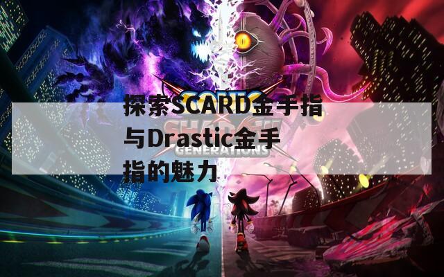 探索SCARD金手指与Drastic金手指的魅力