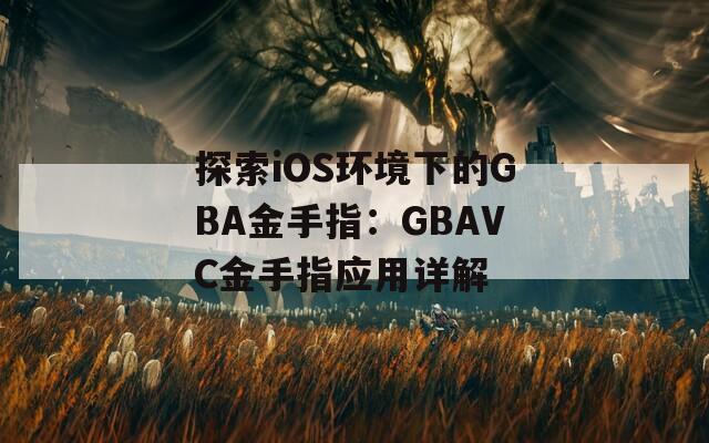 探索iOS环境下的GBA金手指：GBAVC金手指应用详解