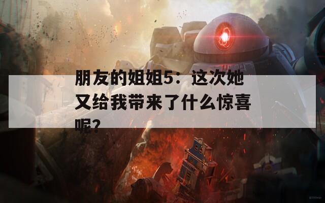 朋友的姐姐5：这次她又给我带来了什么惊喜呢？