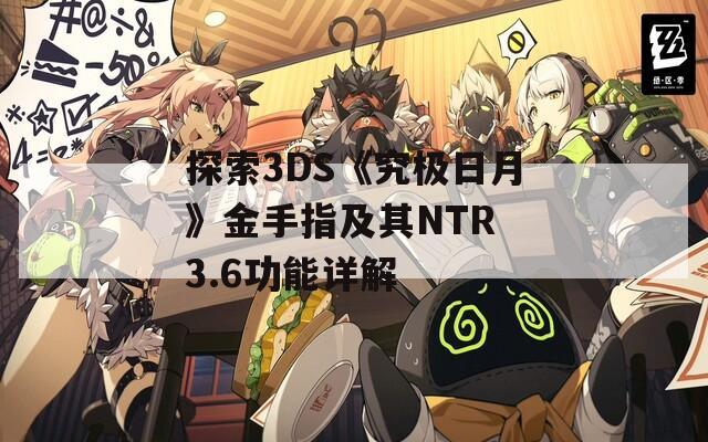 探索3DS《究极日月》金手指及其NTR 3.6功能详解