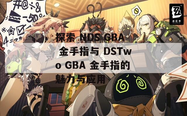 探索 NDS GBA 金手指与 DSTwo GBA 金手指的魅力与应用