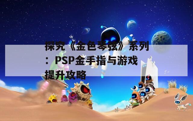 探究《金色琴弦》系列：PSP金手指与游戏提升攻略