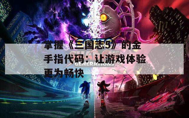 掌握《三国志5》的金手指代码：让游戏体验更为畅快