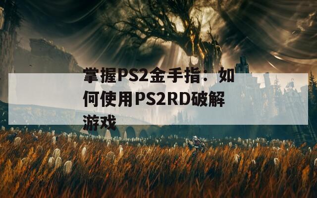 掌握PS2金手指：如何使用PS2RD破解游戏