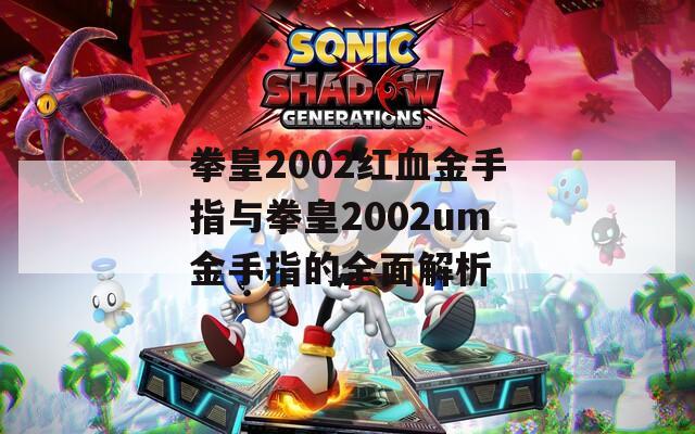 拳皇2002红血金手指与拳皇2002um金手指的全面解析