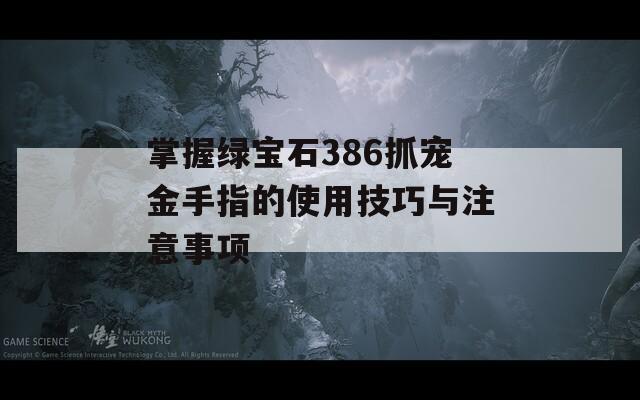 掌握绿宝石386抓宠金手指的使用技巧与注意事项