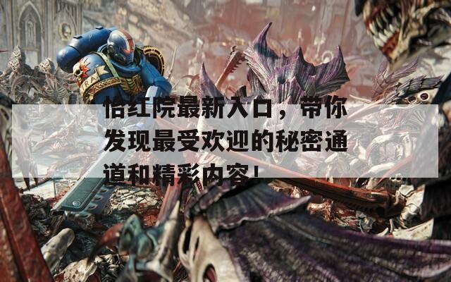 怡红院最新入口，带你发现最受欢迎的秘密通道和精彩内容！