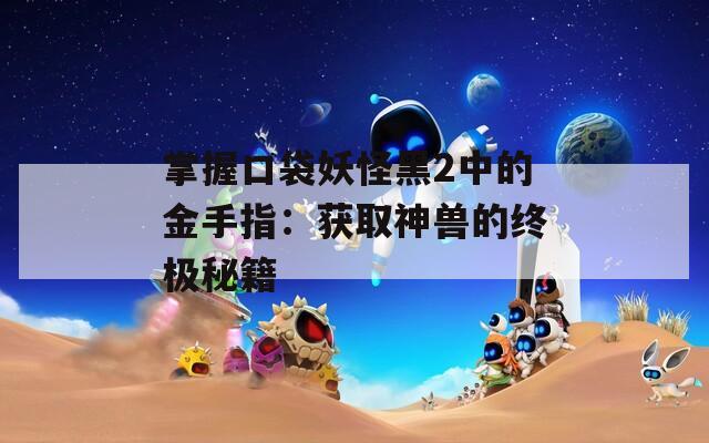 掌握口袋妖怪黑2中的金手指：获取神兽的终极秘籍