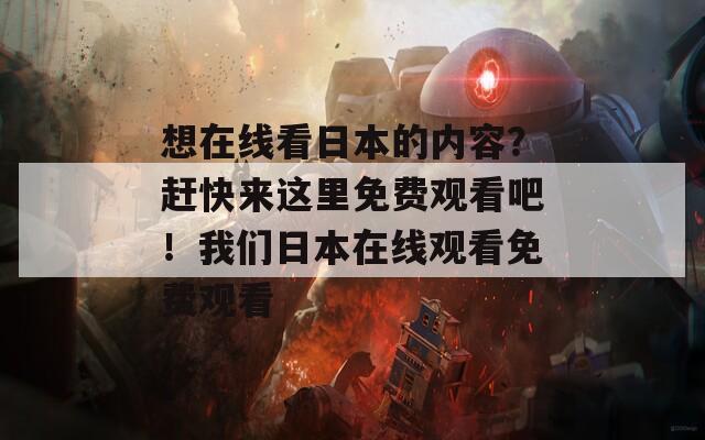 想在线看日本的内容？赶快来这里免费观看吧！我们日本在线观看免费观看