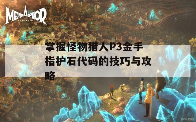 掌握怪物猎人P3金手指护石代码的技巧与攻略