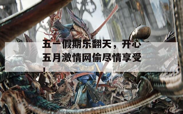 五一假期乐翻天，开心五月激情网偷尽情享受！