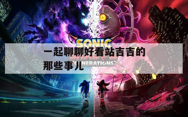 一起聊聊好看站吉吉的那些事儿
