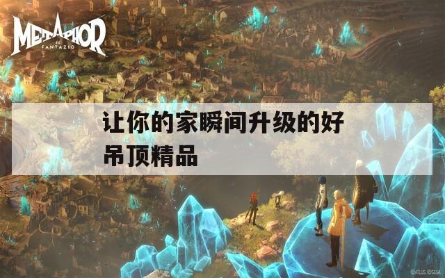 让你的家瞬间升级的好吊顶精品