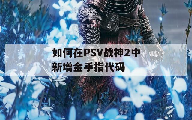 如何在PSV战神2中新增金手指代码