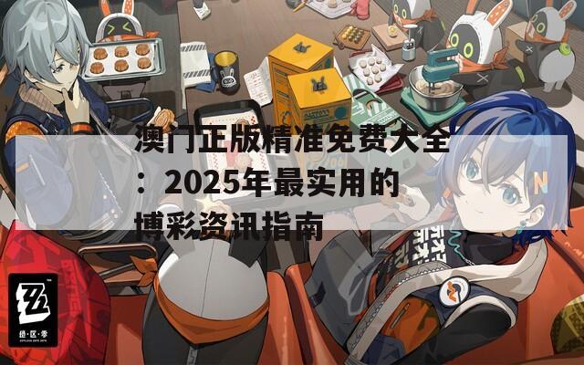 澳门正版精准免费大全：2025年最实用的博彩资讯指南