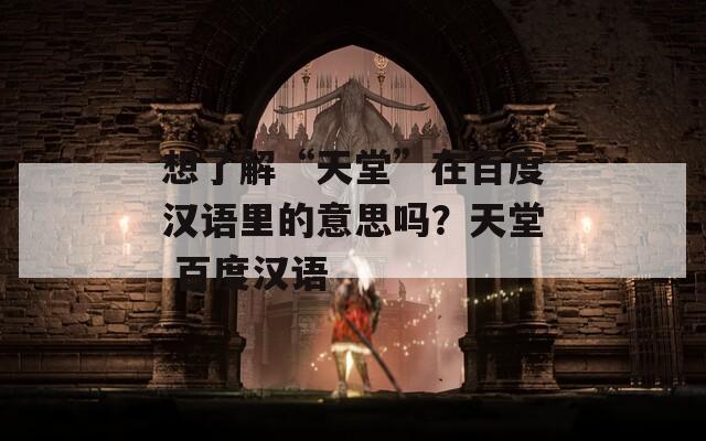 想了解“天堂”在百度汉语里的意思吗？天堂 百度汉语
