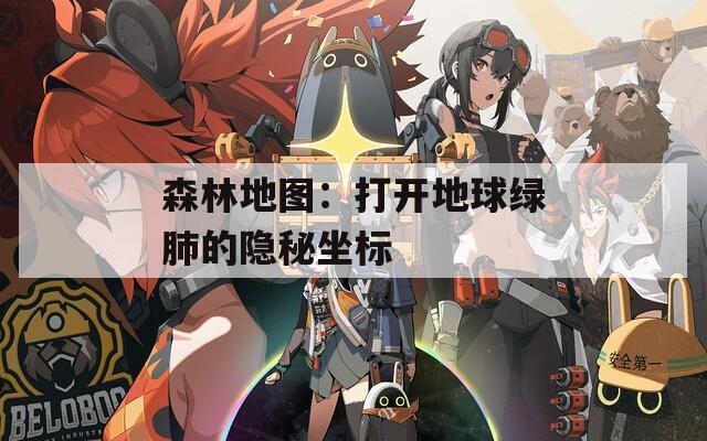 森林地图：打开地球绿肺的隐秘坐标