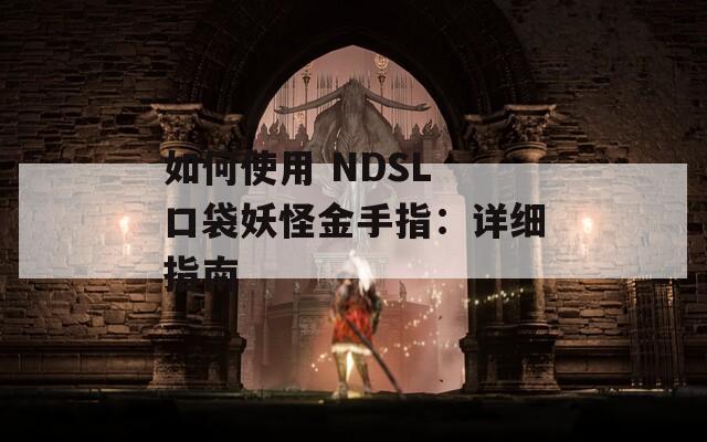 如何使用 NDSL 口袋妖怪金手指：详细指南